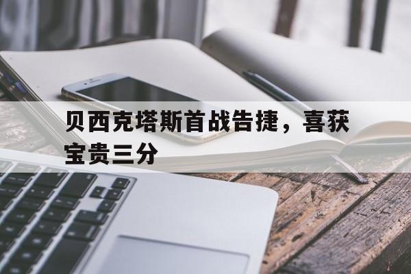 贝西克塔斯首战告捷,喜获宝贵三分 贝西克塔斯首战告捷,喜获宝贵三分
